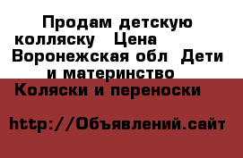 Продам детскую колляску › Цена ­ 3 000 - Воронежская обл. Дети и материнство » Коляски и переноски   